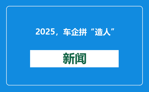 2025，车企拼“造人”