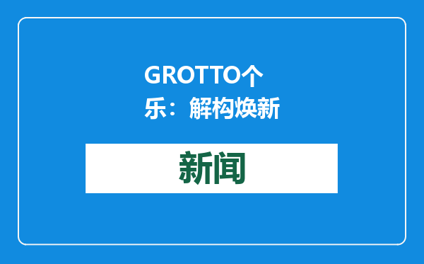 GROTTO个乐：解构焕新