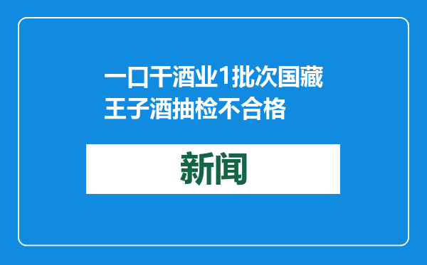 一口干酒业1批次国藏王子酒抽检不合格