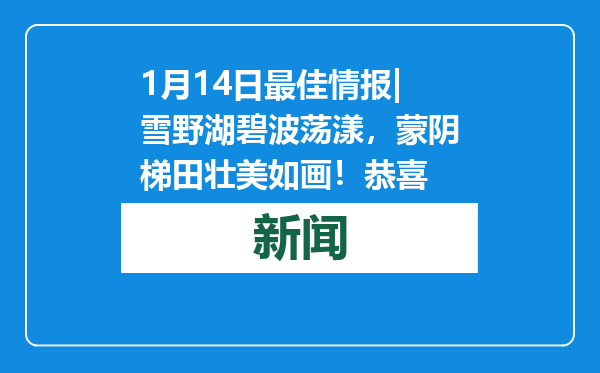 1月14日最佳情报|雪野湖碧波荡漾，蒙阴梯田壮美如画！恭喜