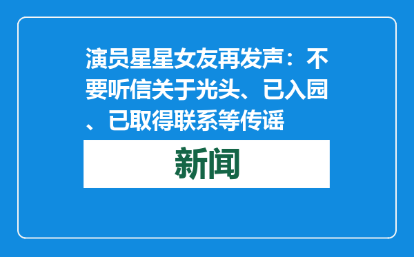 演员星星女友再发声：不要听信关于光头、已入园、已取得联系等传谣