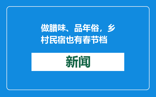 做腊味、品年俗，乡村民宿也有春节档