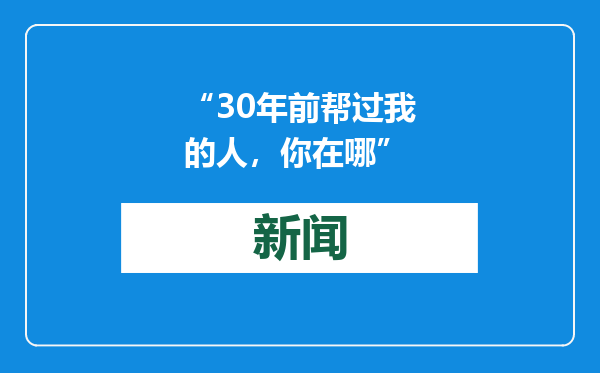 “30年前帮过我的人，你在哪”