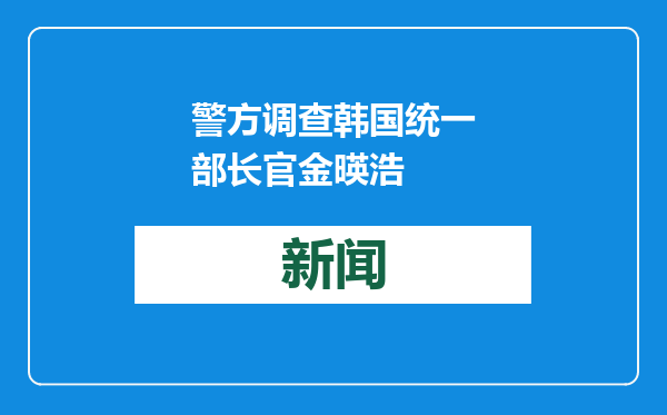 警方调查韩国统一部长官金暎浩