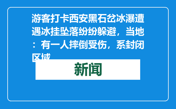 游客打卡西安黑石岔冰瀑遭遇冰挂坠落纷纷躲避，当地：有一人摔倒受伤，系封闭区域