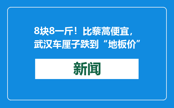 8块8一斤！比藜蒿便宜，武汉车厘子跌到“地板价”