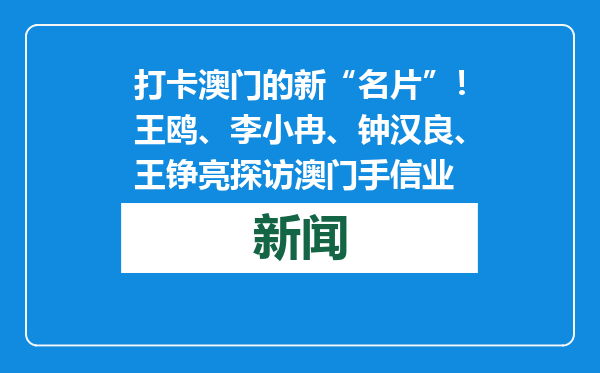 打卡澳门的新“名片”！王鸥、李小冉、钟汉良、王铮亮探访澳门手信业