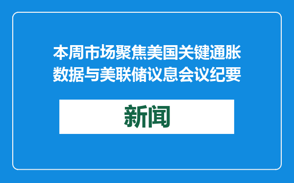本周市场聚焦美国关键通胀数据与美联储议息会议纪要