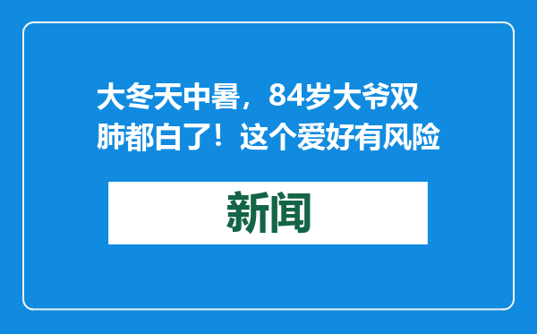 大冬天中暑，84岁大爷双肺都白了！这个爱好有风险