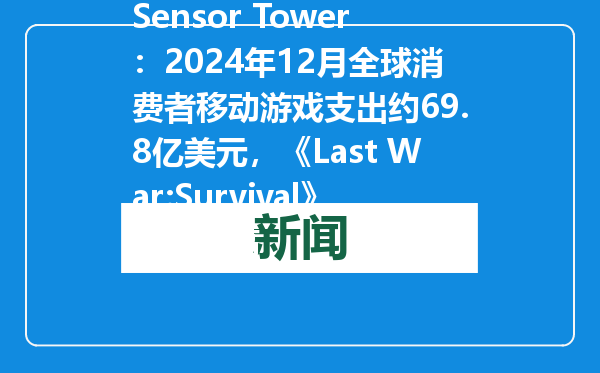 Sensor Tower：2024年12月全球消费者移动游戏支出约69.8亿美元，《Last War:Survival》收入最高
