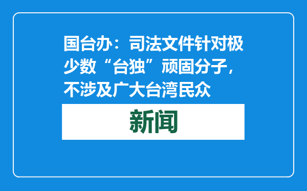 国台办：司法文件针对极少数“台独”顽固分子，不涉及广大台湾民众