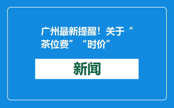 广州最新提醒！关于“茶位费”“时价”