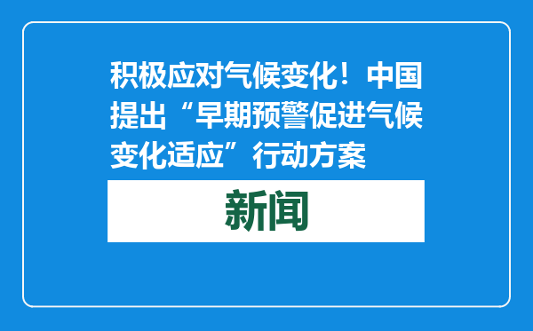 积极应对气候变化！中国提出“早期预警促进气候变化适应”行动方案