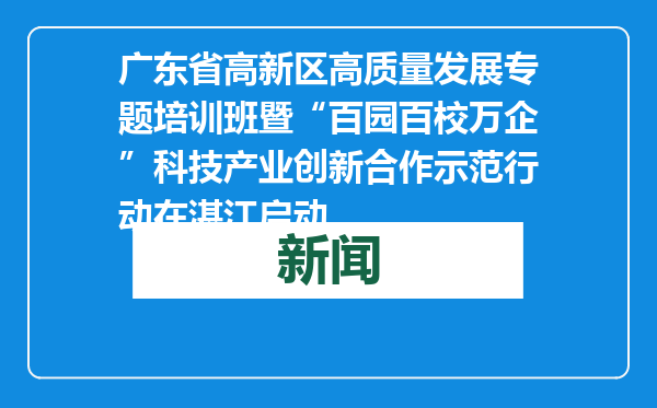 广东省高新区高质量发展专题培训班暨“百园百校万企”科技产业创新合作示范行动在湛江启动