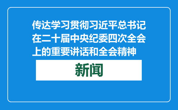 传达学习贯彻习近平总书记在二十届中央纪委四次全会上的重要讲话和全会精神
