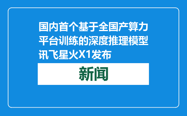 国内首个基于全国产算力平台训练的深度推理模型讯飞星火X1发布
