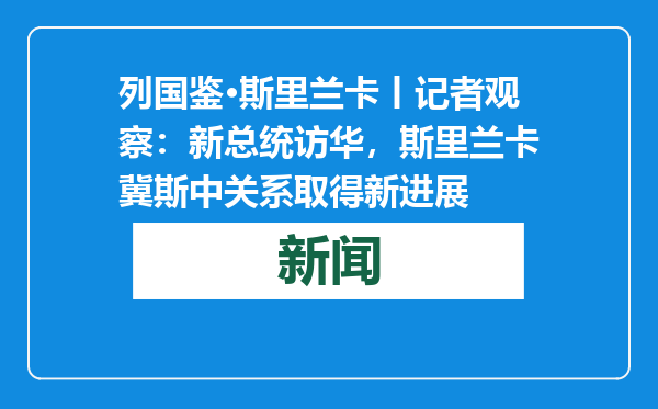 列国鉴·斯里兰卡丨记者观察：新总统访华，斯里兰卡冀斯中关系取得新进展