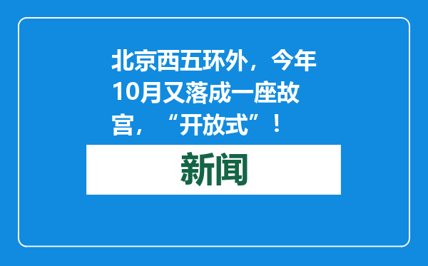 北京西五环外，今年10月又落成一座故宫，“开放式”！