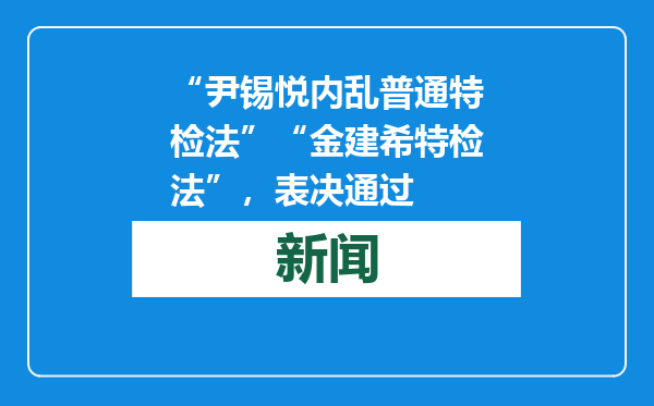 “尹锡悦内乱普通特检法”“金建希特检法”，表决通过