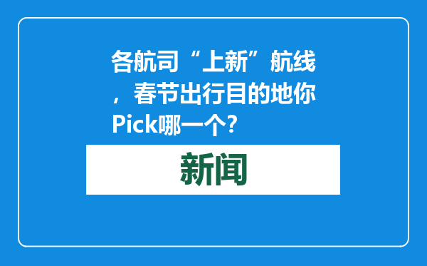 各航司“上新”航线，春节出行目的地你Pick哪一个？