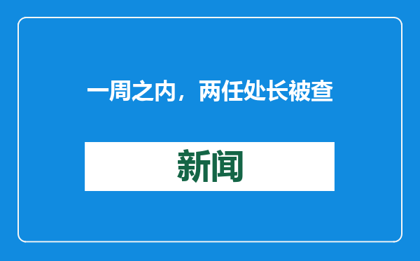 一周之内，两任处长被查