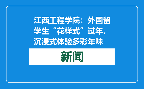 江西工程学院：外国留学生“花样式”过年，沉浸式体验多彩年味