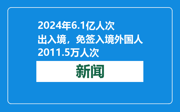 2024年6.1亿人次出入境，免签入境外国人2011.5万人次