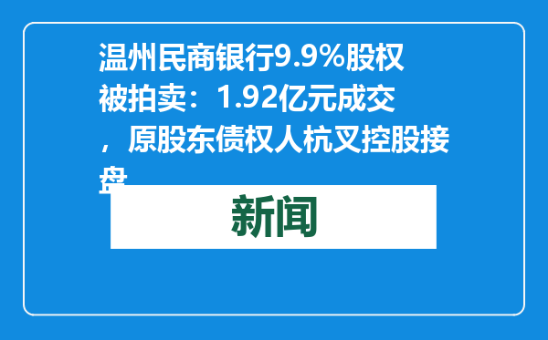 温州民商银行9.9%股权被拍卖：1.92亿元成交，原股东债权人杭叉控股接盘