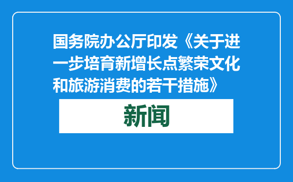 国务院办公厅印发《关于进一步培育新增长点繁荣文化和旅游消费的若干措施》