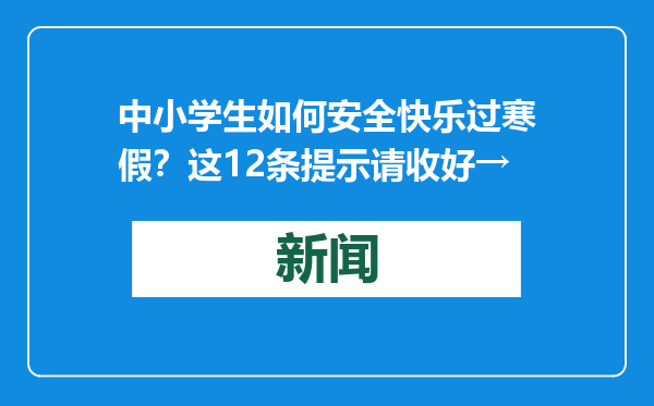 中小学生如何安全快乐过寒假？这12条提示请收好→