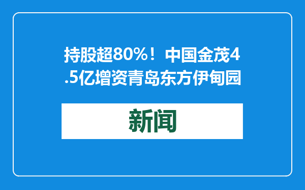 持股超80%！中国金茂4.5亿增资青岛东方伊甸园