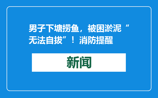 男子下塘捞鱼，被困淤泥“无法自拔”！消防提醒