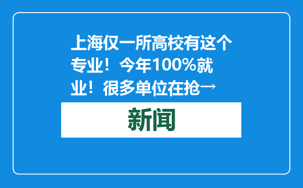 上海仅一所高校有这个专业！今年100%就业！很多单位在抢→