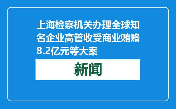上海检察机关办理全球知名企业高管收受商业贿赂8.2亿元等大案
