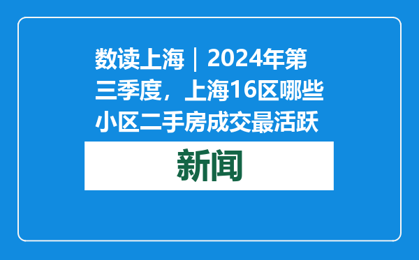 数读上海｜2024年第三季度，上海16区哪些小区二手房成交最活跃