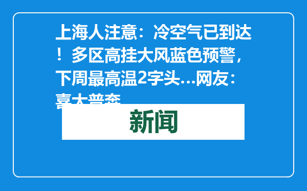 上海人注意：冷空气已到达！多区高挂大风蓝色预警，下周最高温2字头…网友：喜大普奔