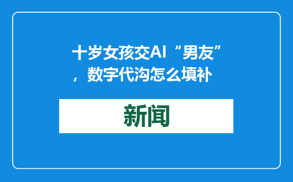 十岁女孩交AI“男友”，数字代沟怎么填补