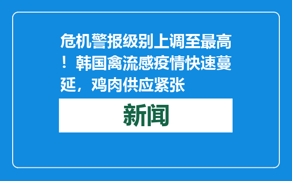 危机警报级别上调至最高！韩国禽流感疫情快速蔓延，鸡肉供应紧张