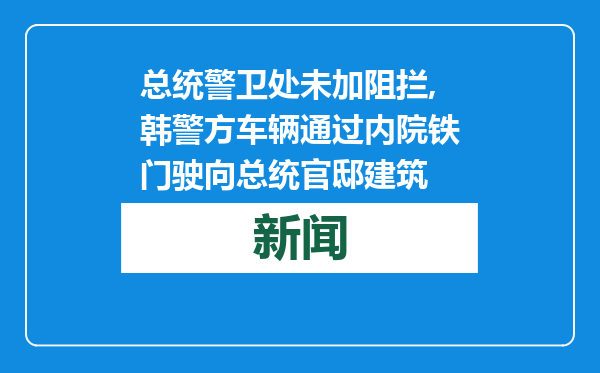 总统警卫处未加阻拦,韩警方车辆通过内院铁门驶向总统官邸建筑