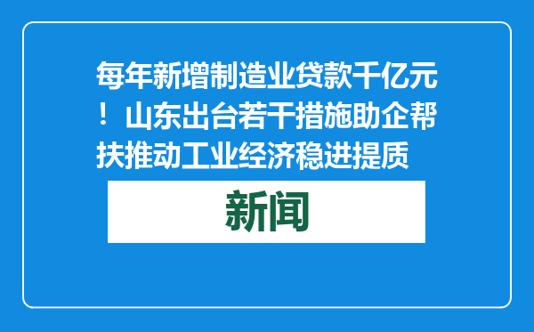 每年新增制造业贷款千亿元！山东出台若干措施助企帮扶推动工业经济稳进提质