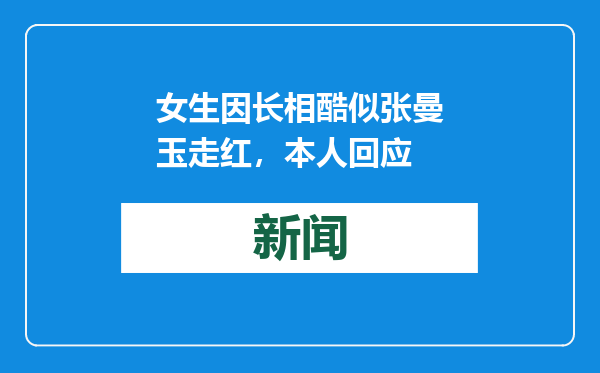 女生因长相酷似张曼玉走红，本人回应