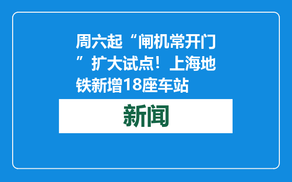 周六起“闸机常开门”扩大试点！上海地铁新增18座车站