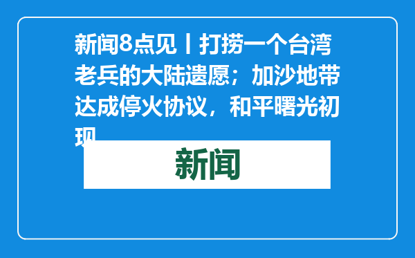 新闻8点见丨打捞一个台湾老兵的大陆遗愿；加沙地带达成停火协议，和平曙光初现