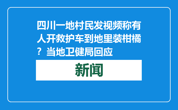 四川一地村民发视频称有人开救护车到地里装柑橘？当地卫健局回应