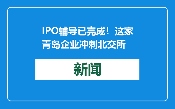 IPO辅导已完成！这家青岛企业冲刺北交所