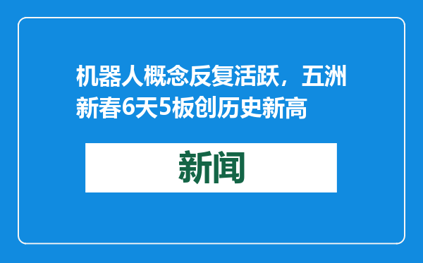 机器人概念反复活跃，五洲新春6天5板创历史新高
