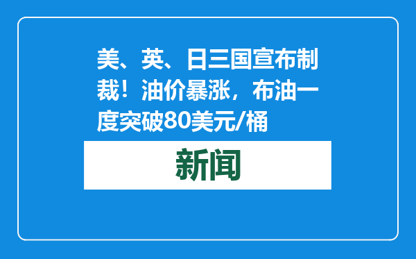 美、英、日三国宣布制裁！油价暴涨，布油一度突破80美元/桶