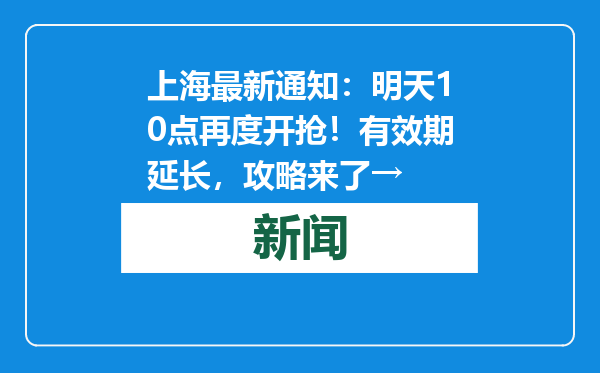 上海最新通知：明天10点再度开抢！有效期延长，攻略来了→