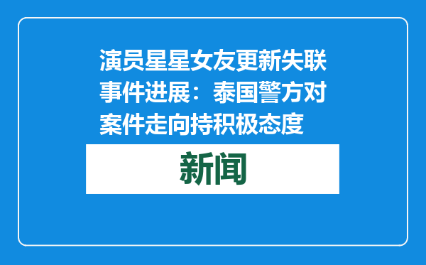 演员星星女友更新失联事件进展：泰国警方对案件走向持积极态度
