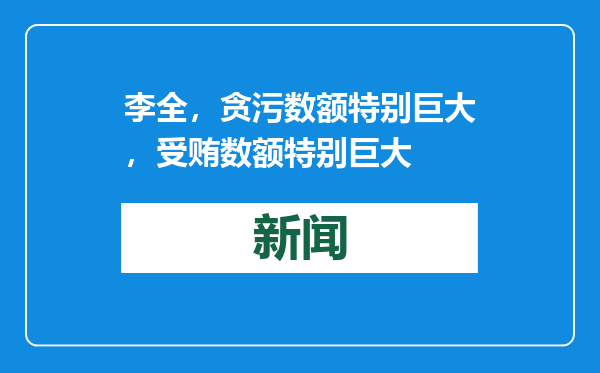 李全，贪污数额特别巨大，受贿数额特别巨大